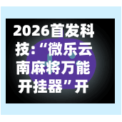 2026首发科技:“微乐云南麻将万能开挂器	”开挂(透视)辅助神器-第3张图片