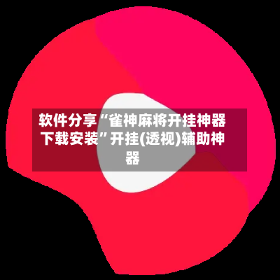 软件分享“雀神麻将开挂神器下载安装”开挂(透视)辅助神器