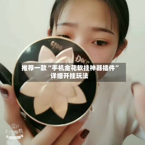 推荐一款“手机金花软挂神器插件”详细开挂玩法-第3张图片