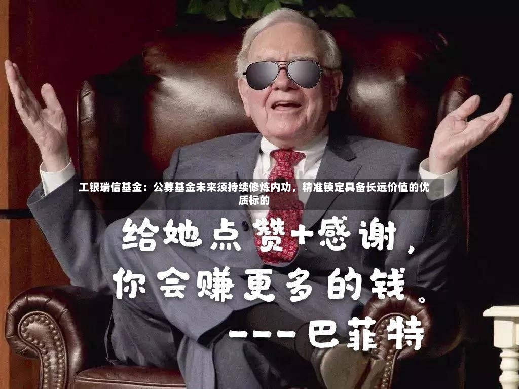 工银瑞信基金：公募基金未来须持续修炼内功，精准锁定具备长远价值的优质标的