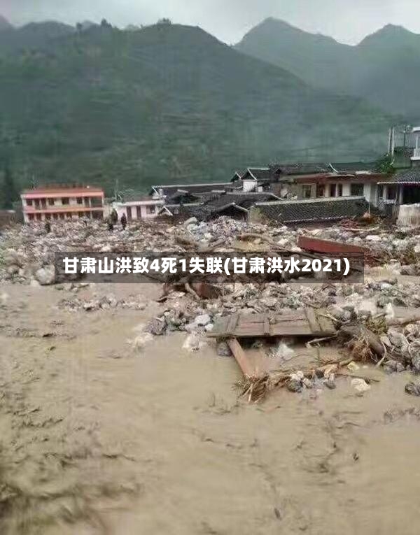 甘肃山洪致4死1失联(甘肃洪水2021)-第2张图片