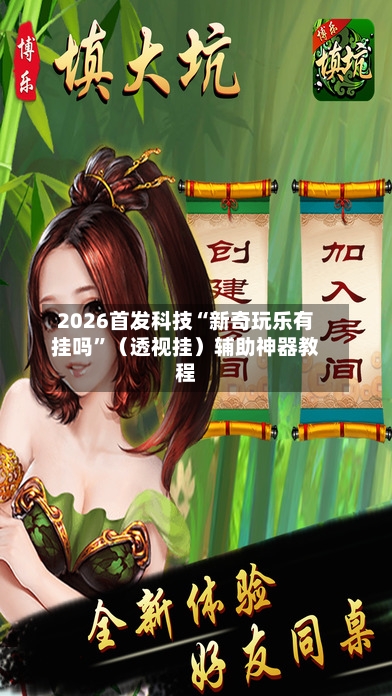 2026首发科技“新奇玩乐有挂吗”（透视挂）辅助神器教程-第2张图片