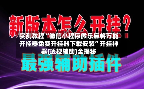 实测教程“微信小程序微乐麻将万能开挂器免费开挂器下载安装	”开挂神器{透视辅助}全揭秘-第2张图片