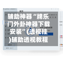 辅助神器“牌乐门外卦神器下载安装”(透视挂)辅助透视教程-第2张图片