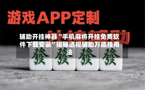 辅助开挂神器“手机麻将开挂免费软件下载安装	”揭秘透视辅助万能挂用法-第2张图片