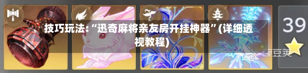 技巧玩法:“迅奇麻将亲友房开挂神器”(详细透视教程)-第2张图片
