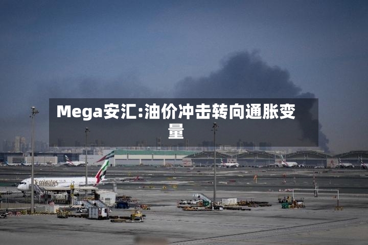 Mega安汇:油价冲击转向通胀变量