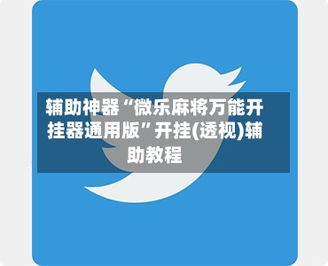 辅助神器“微乐麻将万能开挂器通用版”开挂(透视)辅助教程-第2张图片