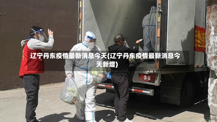 辽宁丹东疫情最新消息今天(辽宁丹东疫情最新消息今天新增)