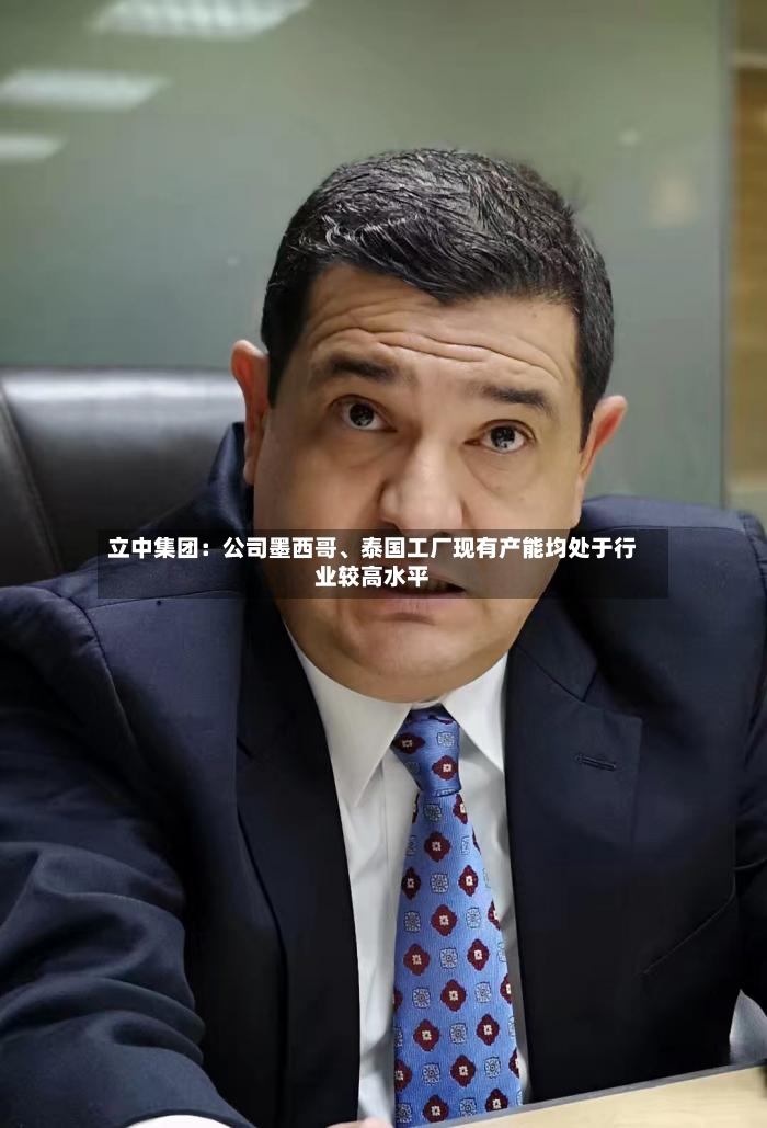 立中集团：公司墨西哥、泰国工厂现有产能均处于行业较高水平-第2张图片