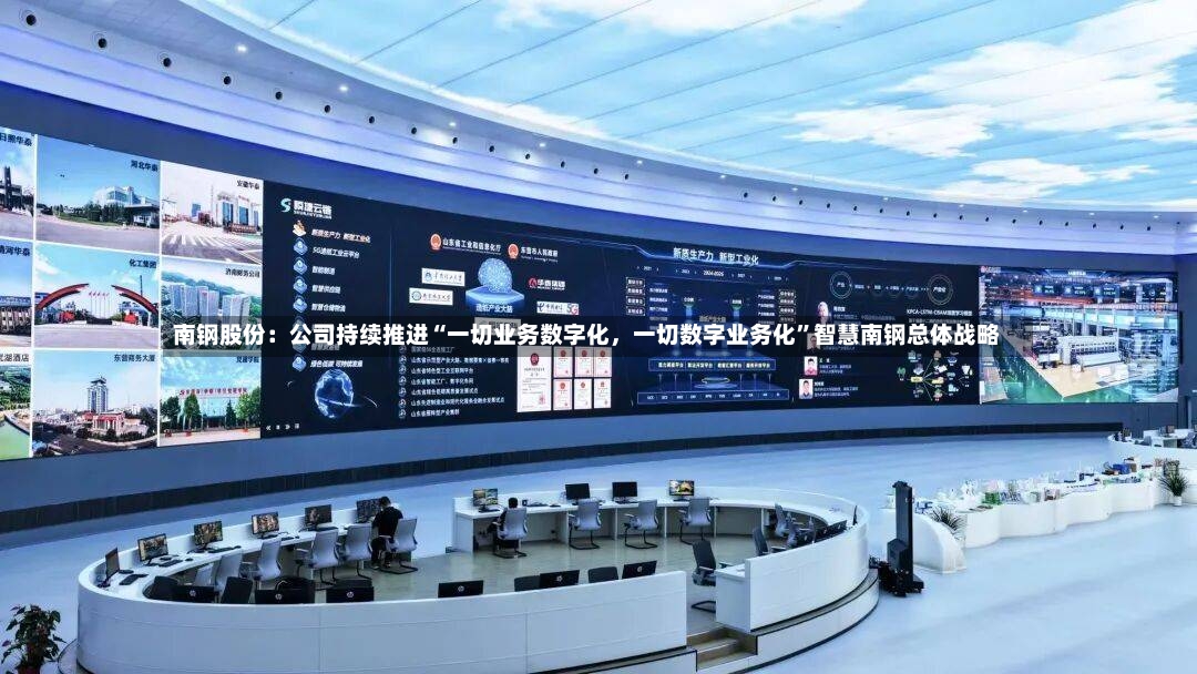 南钢股份：公司持续推进“一切业务数字化，一切数字业务化”智慧南钢总体战略-第3张图片