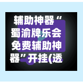 辅助神器“蜀渝牌乐会免费辅助神器”开挂(透视)辅助神器-第2张图片