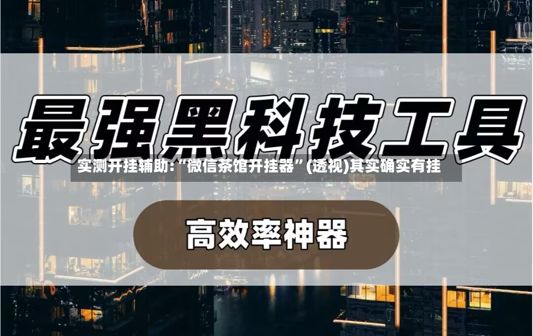实测开挂辅助:“微信茶馆开挂器”(透视)其实确实有挂-第3张图片