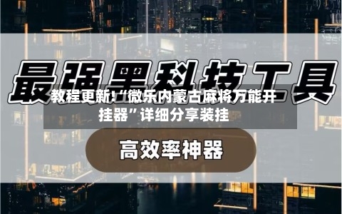 教程更新!“微乐内蒙古麻将万能开挂器”详细分享装挂-第3张图片