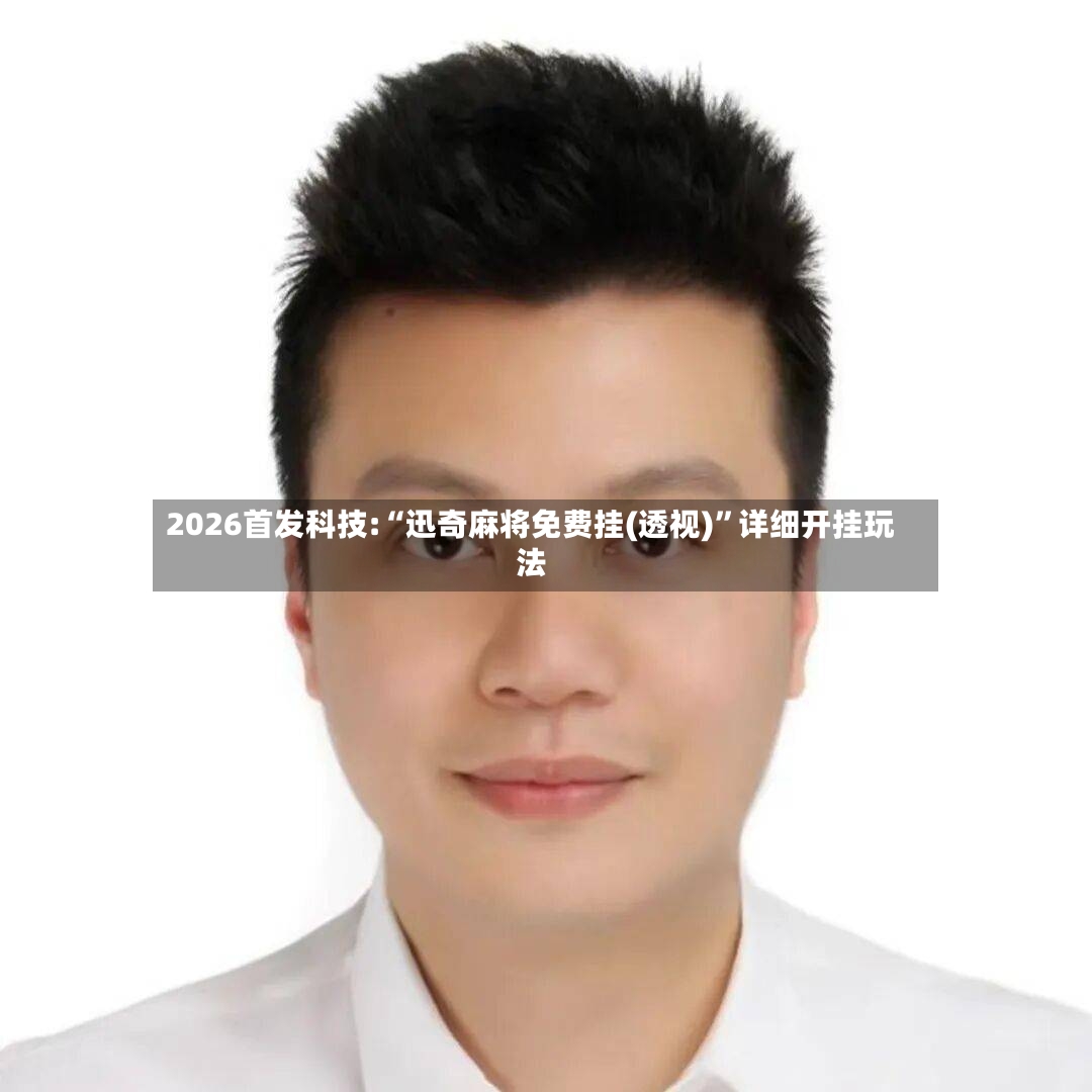 2026首发科技:“迅奇麻将免费挂(透视)”详细开挂玩法-第2张图片