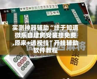 实测神器辅助“终于知道微乐自建房安装挂免费,原来+透视挂”开挂辅助软件教程-第3张图片