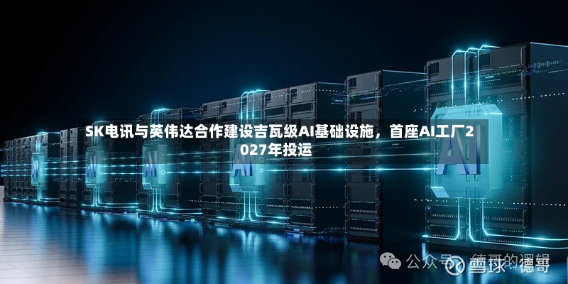 SK电讯与英伟达合作建设吉瓦级AI基础设施，首座AI工厂2027年投运-第2张图片
