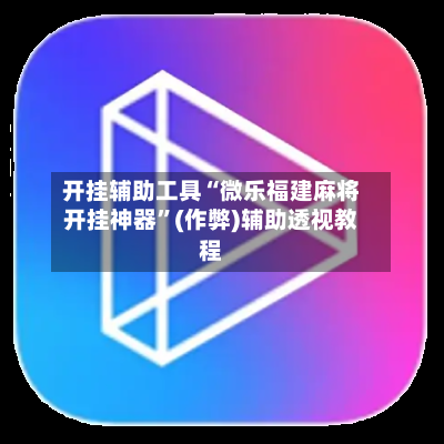 开挂辅助工具“微乐福建麻将开挂神器	”(作弊)辅助透视教程-第2张图片
