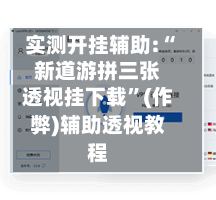 实测开挂辅助:“新道游拼三张透视挂下载”(作弊)辅助透视教程-第3张图片