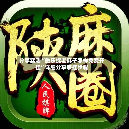 分享实测“微乐捉老麻子怎样免费开挂”详细分享装挂步骤-第2张图片