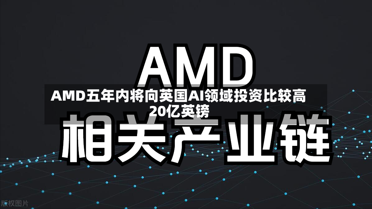 AMD五年内将向英国AI领域投资比较高
20亿英镑-第2张图片