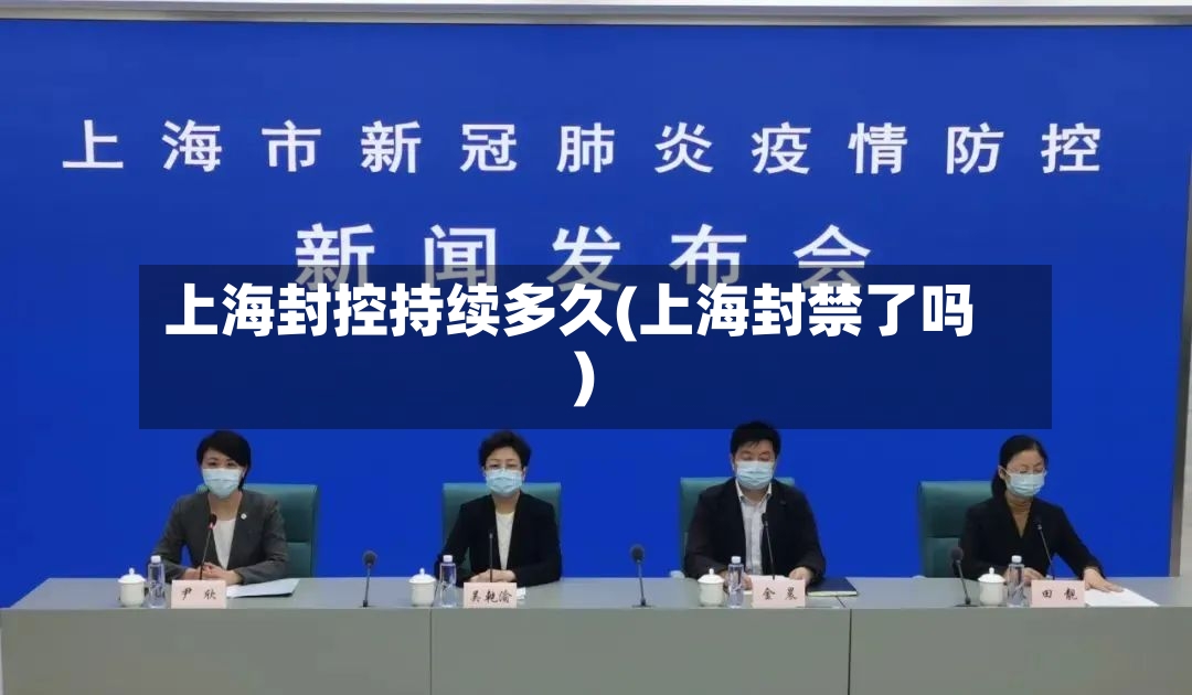 上海封控持续多久(上海封禁了吗)-第2张图片