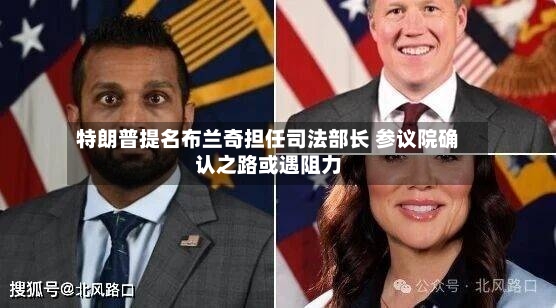 特朗普提名布兰奇担任司法部长 参议院确认之路或遇阻力