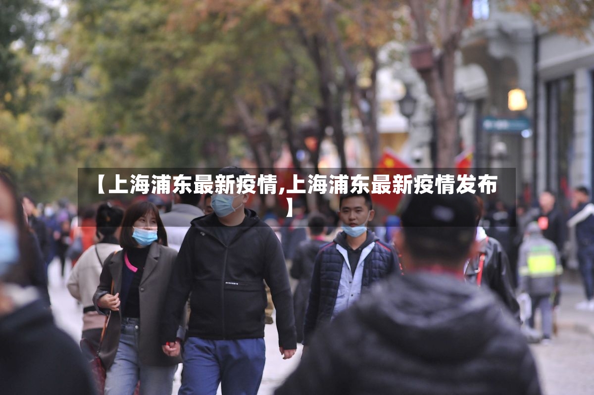 【上海浦东最新疫情,上海浦东最新疫情发布】