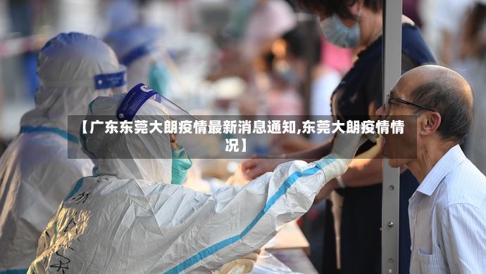 【广东东莞大朗疫情最新消息通知,东莞大朗疫情情况】
