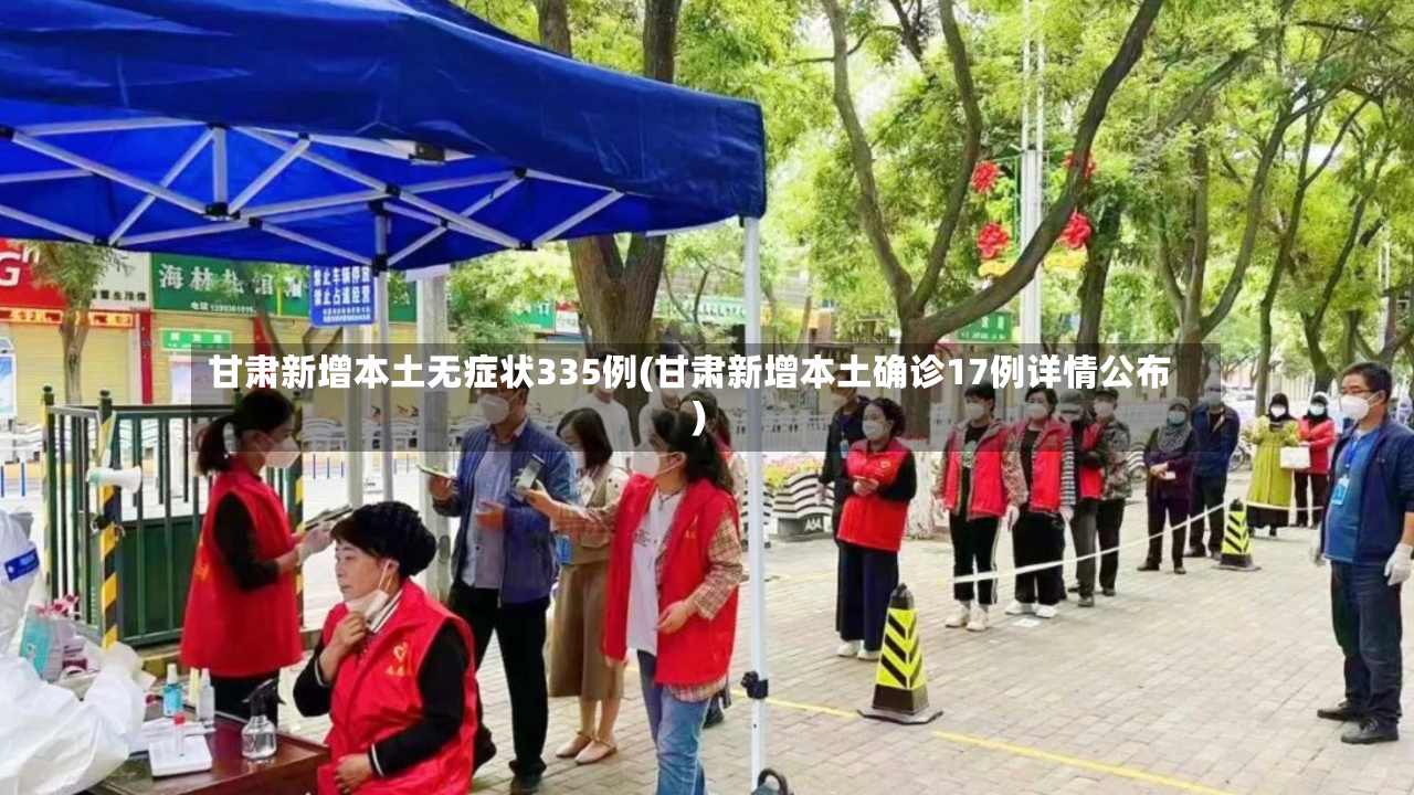 甘肃新增本土无症状335例(甘肃新增本土确诊17例详情公布)