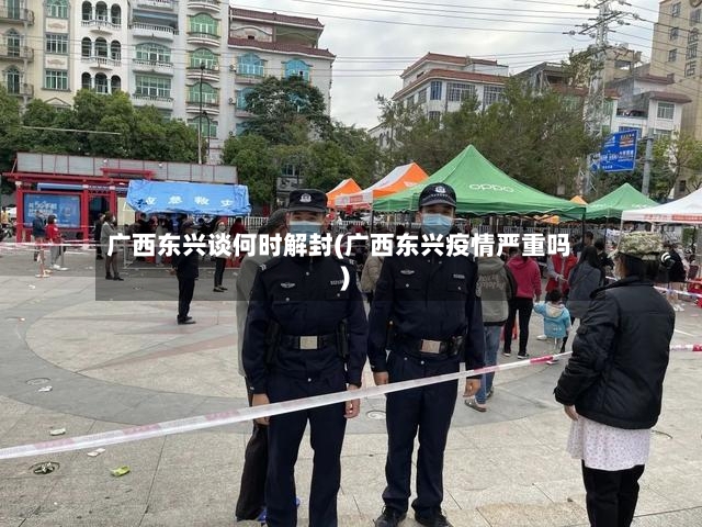 广西东兴谈何时解封(广西东兴疫情严重吗)