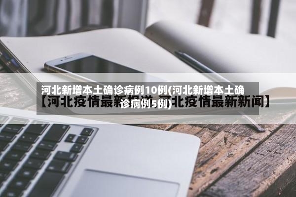 河北新增本土确诊病例10例(河北新增本土确诊病例5例)