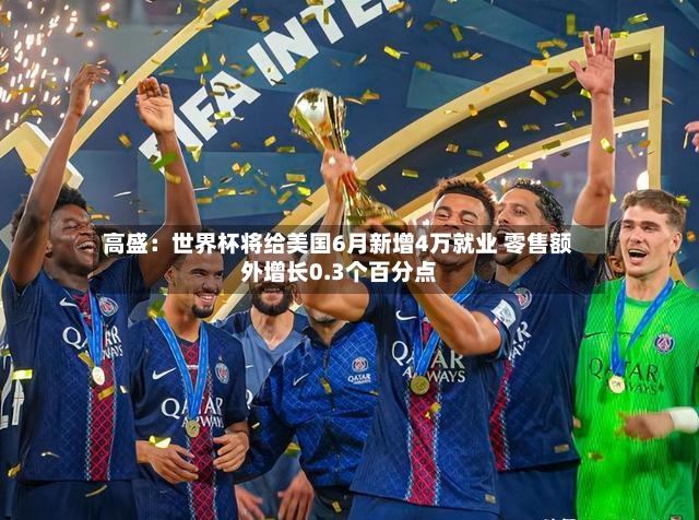 高盛:世界杯将给美国6月新增4万就业 零售额外增长0.3个百分点-第3张图片
