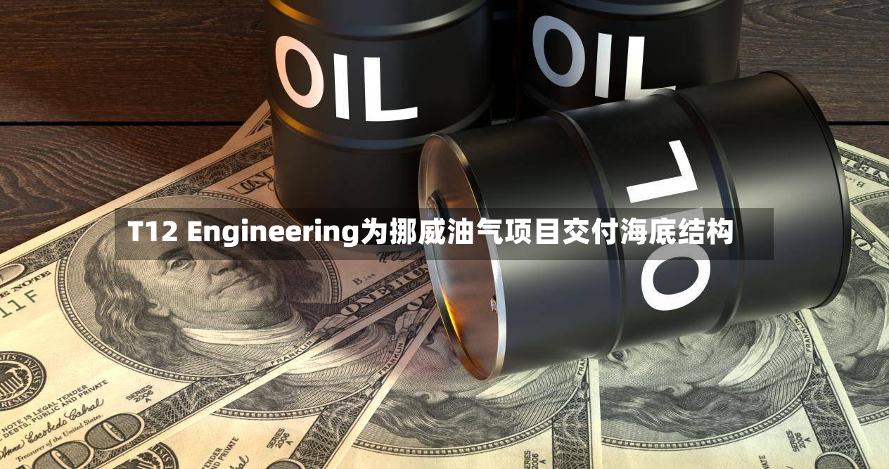 T12 Engineering为挪威油气项目交付海底结构-第2张图片