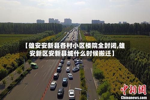 【雄安安新县各村小区楼院全封闭,雄安新区安新县城什么时候搬迁】-第2张图片