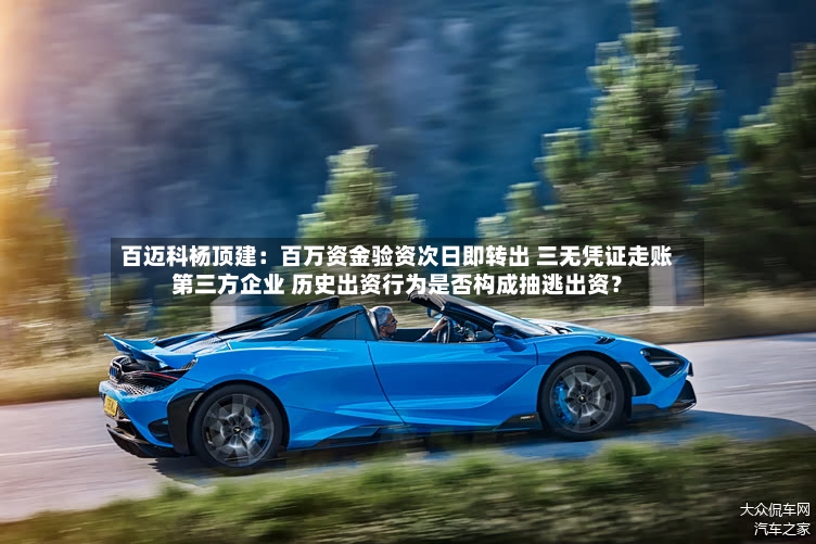 百迈科杨顶建：百万资金验资次日即转出 三无凭证走账第三方企业 历史出资行为是否构成抽逃出资？