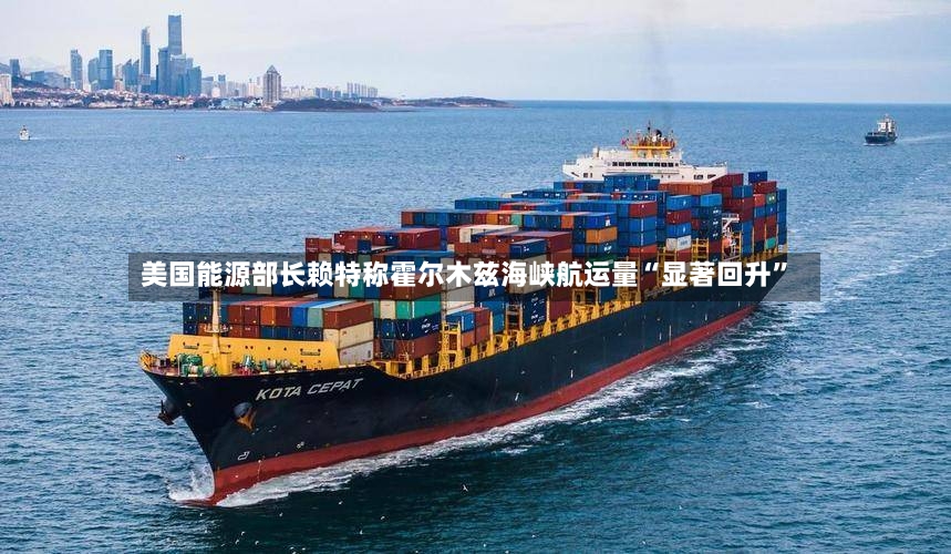 美国能源部长赖特称霍尔木兹海峡航运量“显著回升”-第3张图片
