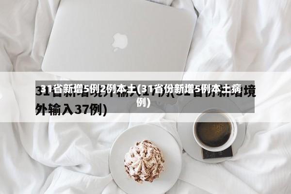 31省新增5例2例本土(31省份新增5例本土病例)