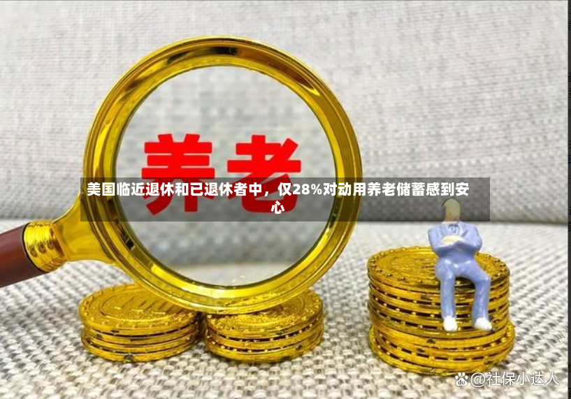 美国临近退休和已退休者中，仅28%对动用养老储蓄感到安心-第2张图片