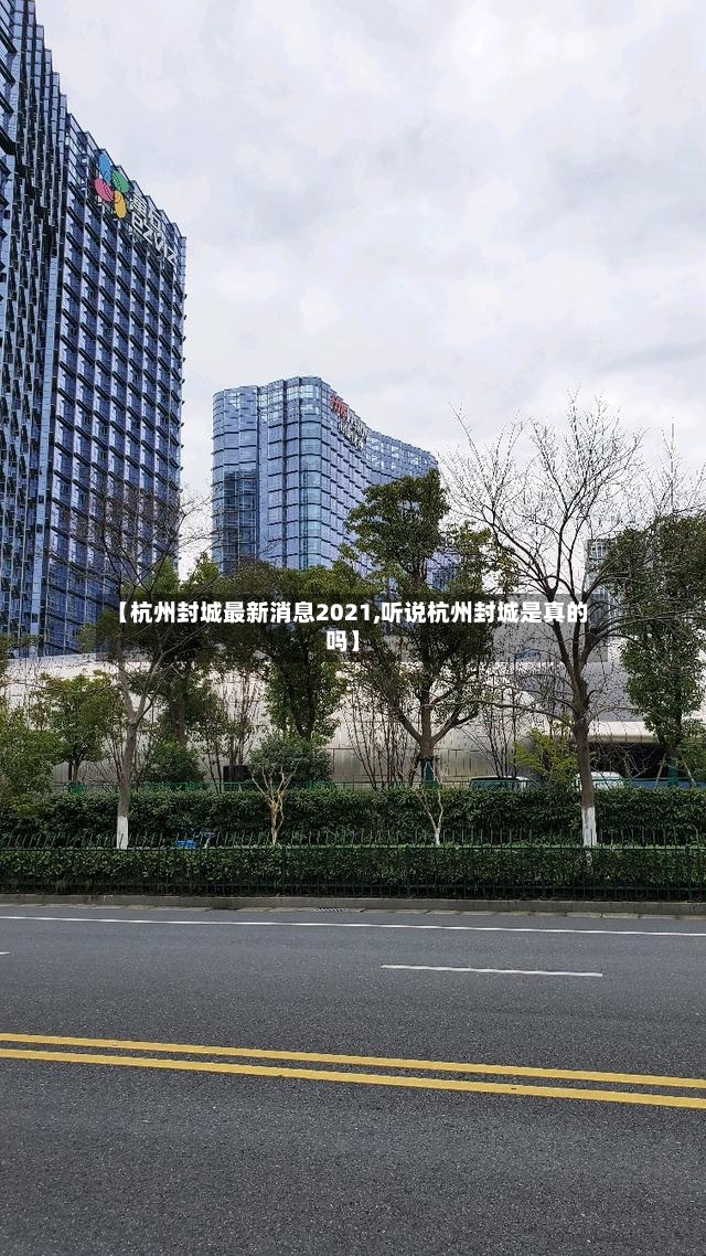【杭州封城最新消息2021,听说杭州封城是真的吗】-第2张图片