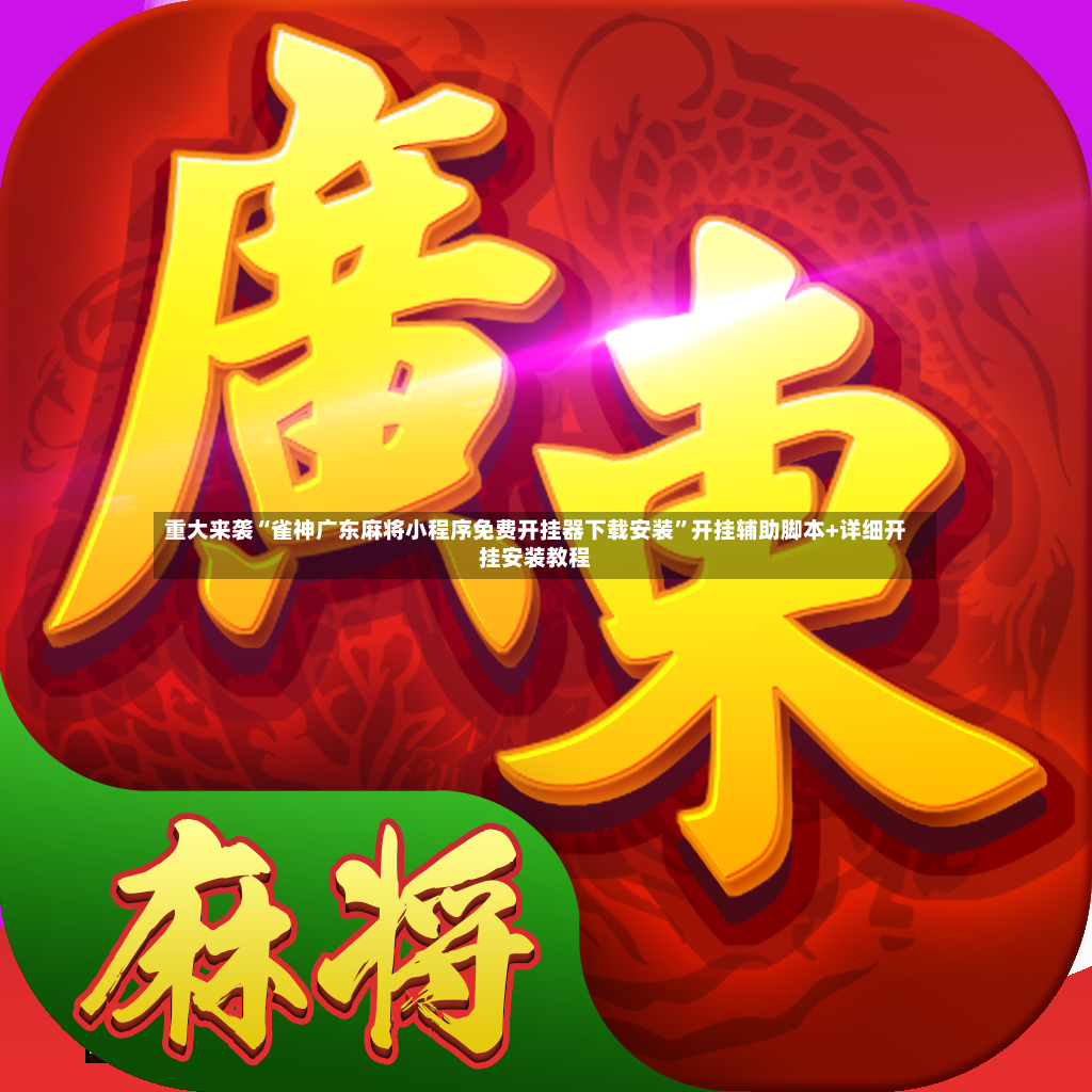 重大来袭“雀神广东麻将小程序免费开挂器下载安装”开挂辅助脚本+详细开挂安装教程
