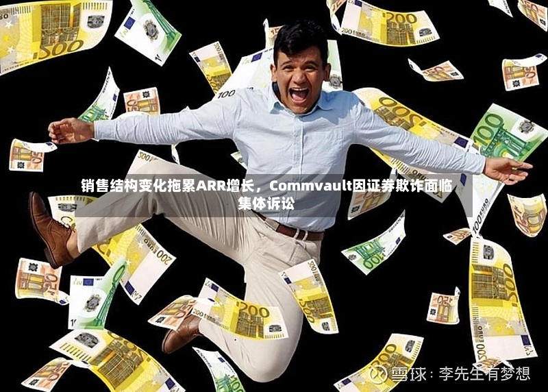 销售结构变化拖累ARR增长，Commvault因证券欺诈面临集体诉讼-第2张图片