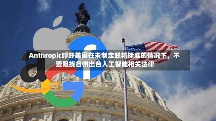 Anthropic呼吁美国在未制定联邦标准的情况下，不要阻挠各州出台人工智能相关法律-第2张图片