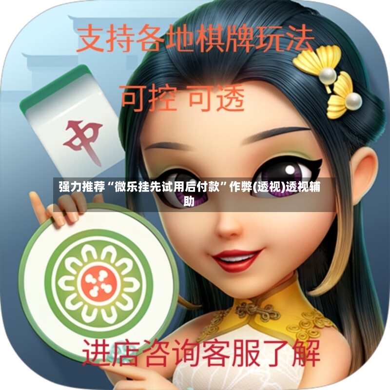 强力推荐“微乐挂先试用后付款”作弊(透视)透视辅助-第2张图片