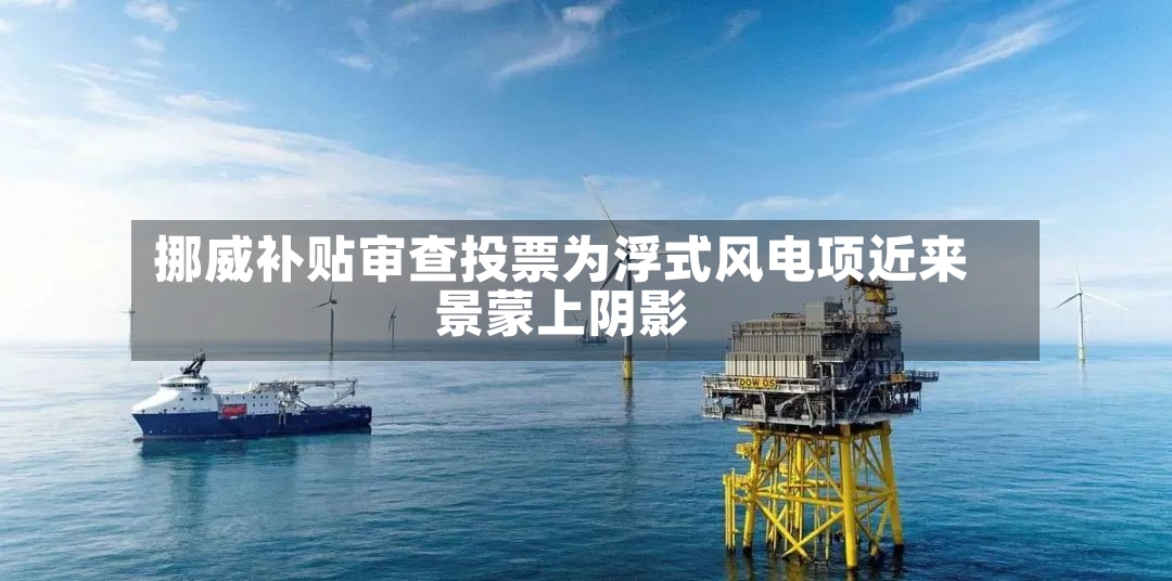 挪威补贴审查投票为浮式风电项近来
景蒙上阴影-第2张图片