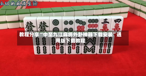 教程分享“中至九江麻将外卦神器下载安装”通用版下载教程-第3张图片