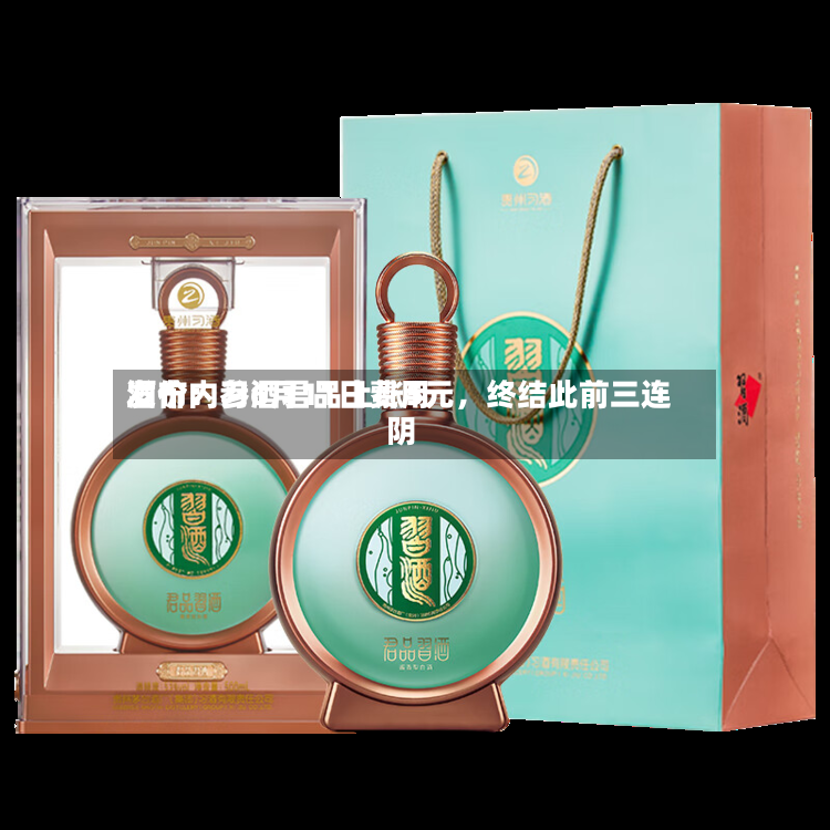 酒价内参6月11日费用发布：习酒君品上涨5元	，终结此前三连阴-第2张图片