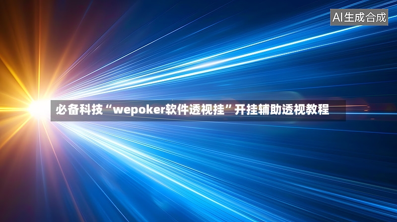 必备科技“wepoker软件透视挂”开挂辅助透视教程