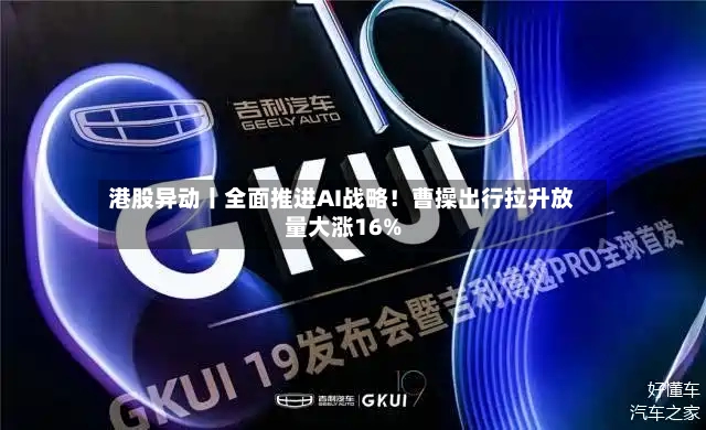 港股异动丨全面推进AI战略!曹操出行拉升放量大涨16%-第2张图片