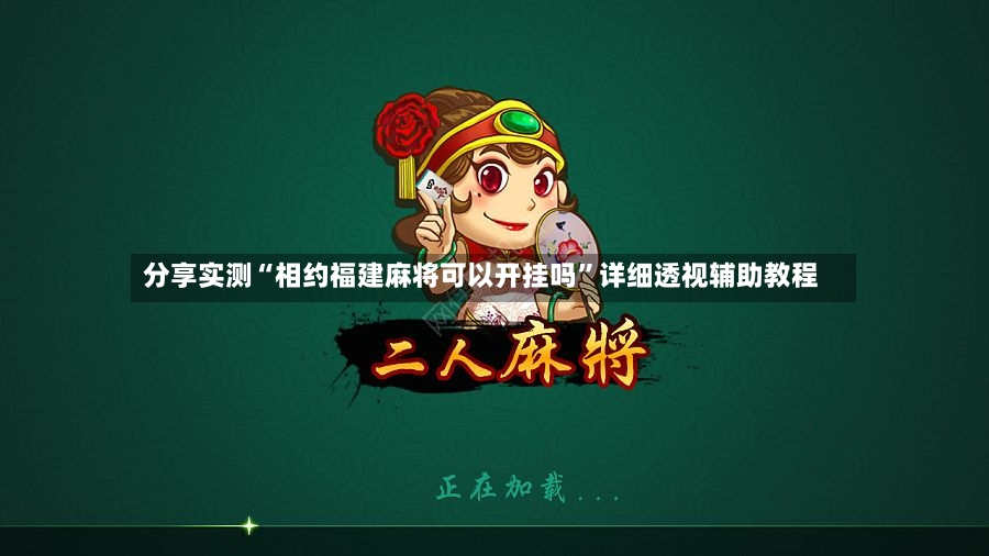 分享实测“相约福建麻将可以开挂吗”详细透视辅助教程-第2张图片